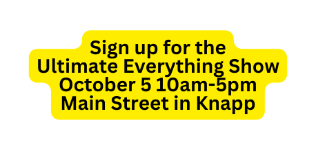 Sign up for the Ultimate Everything Show October 5 10am 5pm Main Street in Knapp