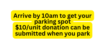 Arrive by 10am to get your parking spot 10 unit donation can be submitted when you park